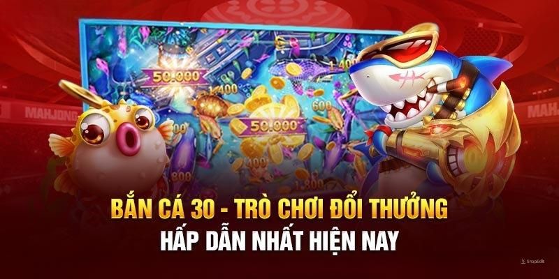 Bắn cá 30 sở hữu nhiều tính năng ưu việt